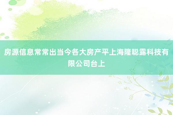 房源信息常常出当今各大房产平上海隆聪露科技有限公司台上